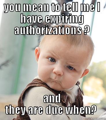 YOU MEAN TO TELL ME I HAVE EXPIRING AUTHORIZATIONS ? AND THEY ARE DUE WHEN?  skeptical baby