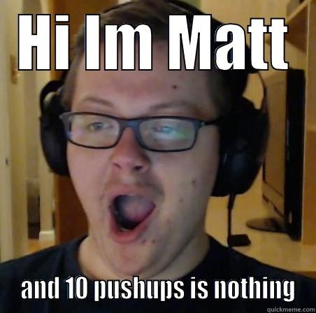 HI IM MATT  AND 10 PUSHUPS IS NOTHING Misc