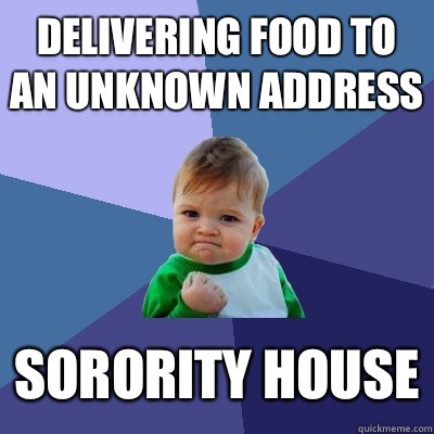 Delivering food to an unknown address Sorority house  Success Kid