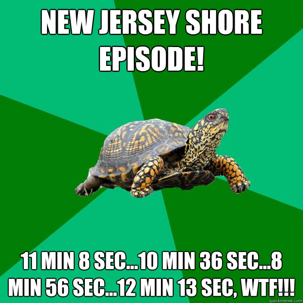 NEW JERSEY SHORE EPISODE! 11 min 8 sec...10 min 36 sec...8 min 56 sec...12 min 13 sec, WTF!!!  Torrenting Turtle