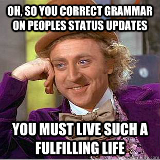 Oh, so you correct grammar on peoples status updates  You must live such a fulfilling life  Creepy Wonka