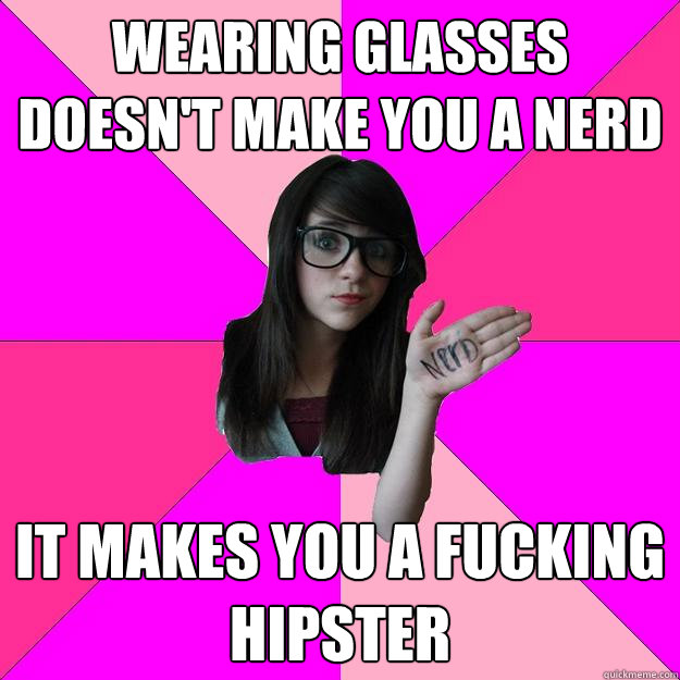 wearing glasses doesn't make you a nerd it makes you a fucking hipster  Idiot Nerd Girl