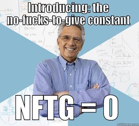 NFTG = 0 - INTRODUCING: THE NO-FUCKS-TO-GIVE CONSTANT NFTG = 0 Engineering Professor