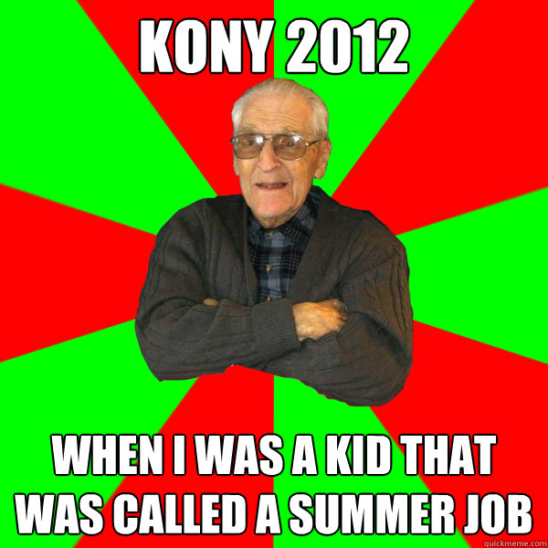 Kony 2012 when i was a kid that was called a summer job  Bachelor Grandpa