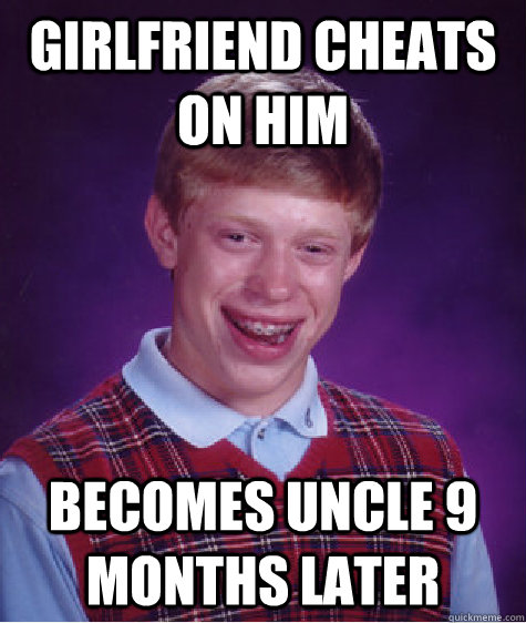 Girlfriend cheats on him becomes uncle 9 months later  Bad Luck Brian