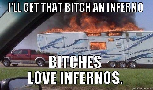 I'LL GET THAT BITCH AN INFERNO BITCHES LOVE INFERNOS. Misc