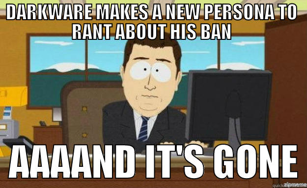 DARKWARE MAKES A NEW PERSONA TO RANT ABOUT HIS BAN   AAAAND IT'S GONE aaaand its gone