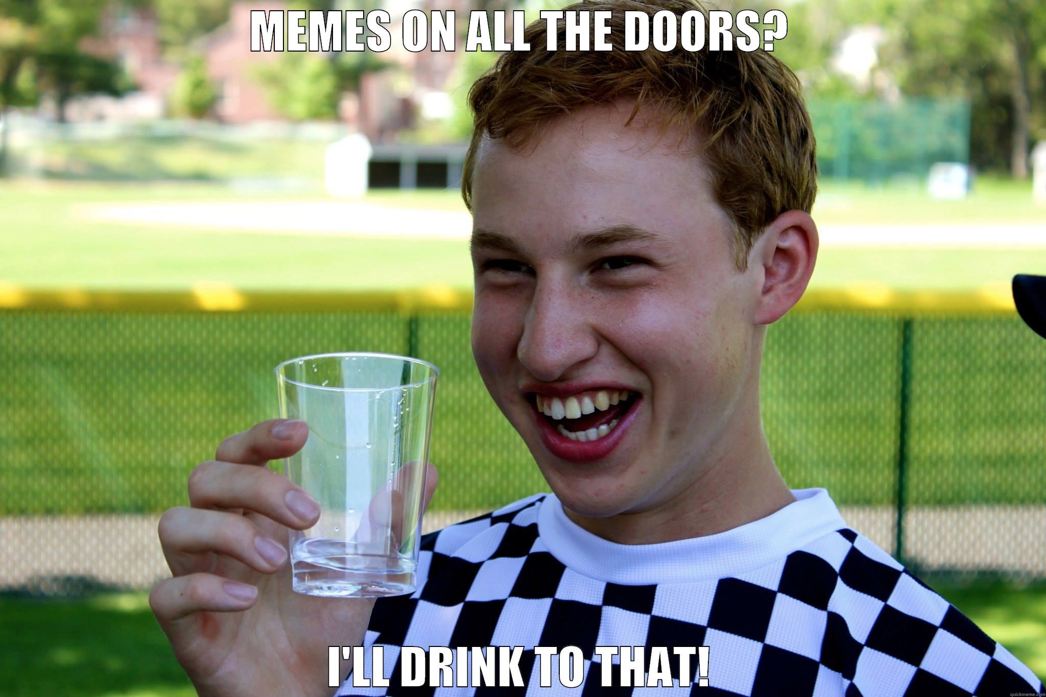 MEMES ON ALL THE DOORS? I'LL DRINK TO THAT! Misc