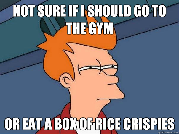 Not sure if I should go to the gym Or eat a box of rice crispies - Not sure if I should go to the gym Or eat a box of rice crispies  Futurama Fry