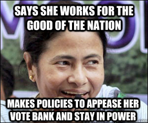 says she works for the good of the nation makes policies to appease her vote bank and stay in power - says she works for the good of the nation makes policies to appease her vote bank and stay in power  Scumbag Politician Mamata Banerjee