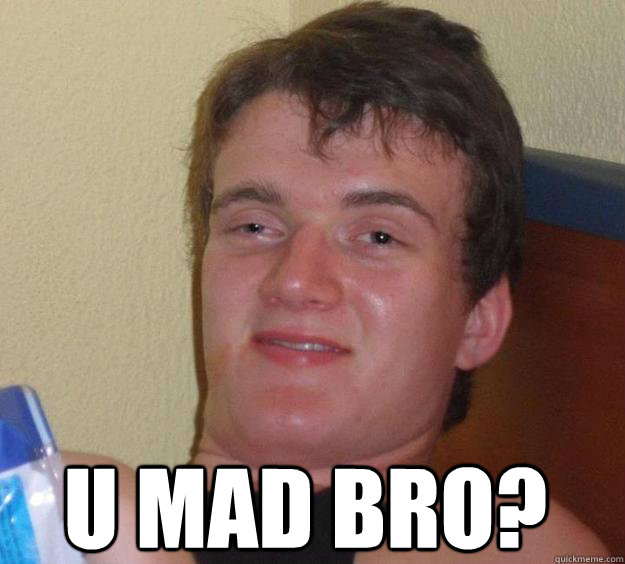  u mad bro? -  u mad bro?  10 Guy