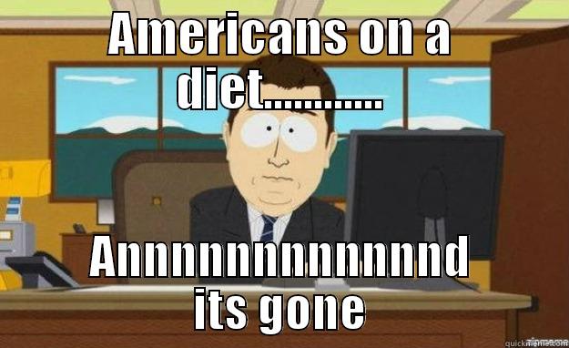 andddddddddddddd its goneee - AMERICANS ON A DIET............ ANNNNNNNNNNNND ITS GONE aaaand its gone