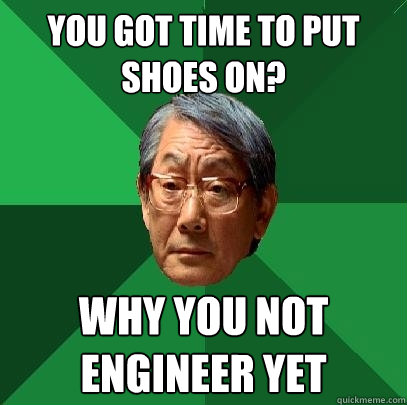 You got time to put shoes on? Why you not engineer yet  High Expectations Asian Father