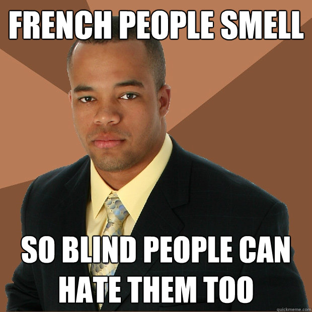 French People smell So blind people can hate them too - French People smell So blind people can hate them too  Successful Black Man