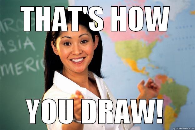 THAT'S HOW YOU DRAW! Unhelpful High School Teacher