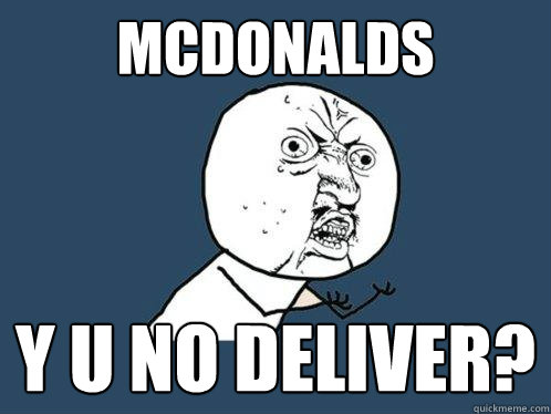 mcdonalds y u no deliver?  Y U No