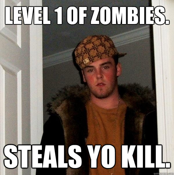 Level 1 of Zombies. STEALS YO KILL. - Level 1 of Zombies. STEALS YO KILL.  Scumbag Steve