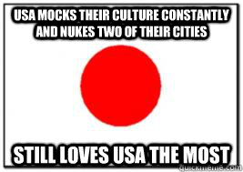 USA mocks their culture constantly and Nukes two of their cities Still loves usa the most  