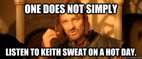 One does not simply Listen to Keith Sweat on a hot day. - One does not simply Listen to Keith Sweat on a hot day.  One Does Not Simply