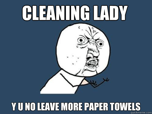 Cleaning LAdy  y u no leave more paper towels  - Cleaning LAdy  y u no leave more paper towels   Y U No