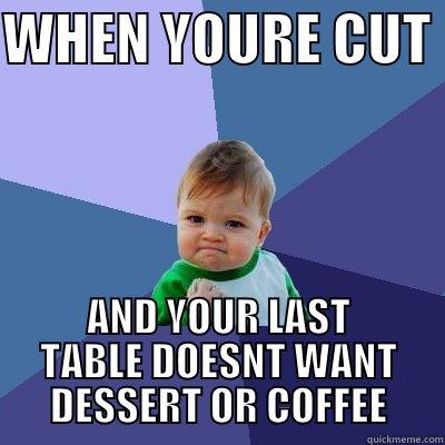 WHEN YOURE CUT  AND YOUR LAST TABLE DOESNT WANT DESSERT OR COFFEE Success Kid