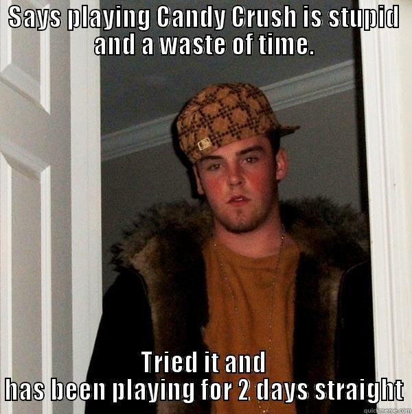 Candy Crush ass - SAYS PLAYING CANDY CRUSH IS STUPID AND A WASTE OF TIME. TRIED IT AND HAS BEEN PLAYING FOR 2 DAYS STRAIGHT Scumbag Steve