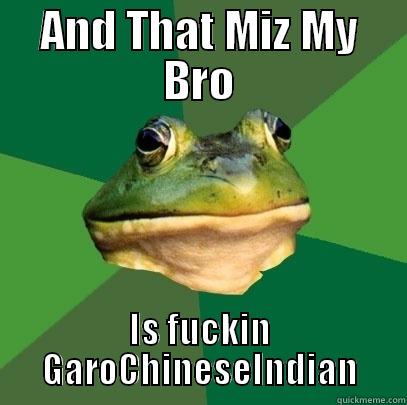 AND THAT MIZ MY BRO IS FUCKIN GAROCHINESEINDIAN Foul Bachelor Frog