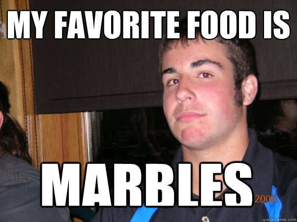 My favorite food is marbles  