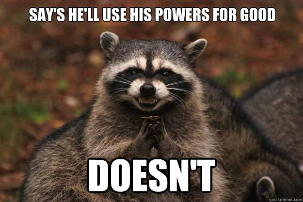 Say's he'll use his powers for good Doesn't - Say's he'll use his powers for good Doesn't  Evil Plotting Raccoon