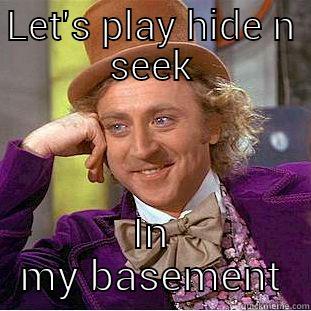 LET'S PLAY HIDE N SEEK IN MY BASEMENT Condescending Wonka