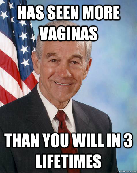 Has seen more vaginas than you will in 3 lifetimes  Ron Paul