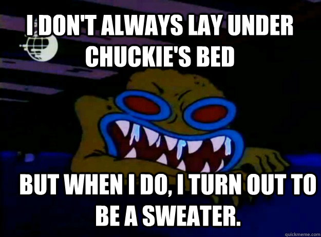 I don't always lay under Chuckie's Bed But when I do, I turn out to be a sweater. - I don't always lay under Chuckie's Bed But when I do, I turn out to be a sweater.  Misc