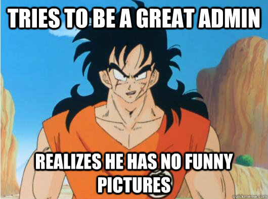 Tries to be a great admin Realizes he has no funny pictures - Tries to be a great admin Realizes he has no funny pictures  Yamcha the Admin