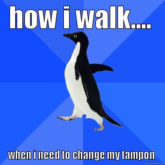 HOW I WALK.... WHEN I NEED TO CHANGE MY TAMPON Socially Awkward Penguin