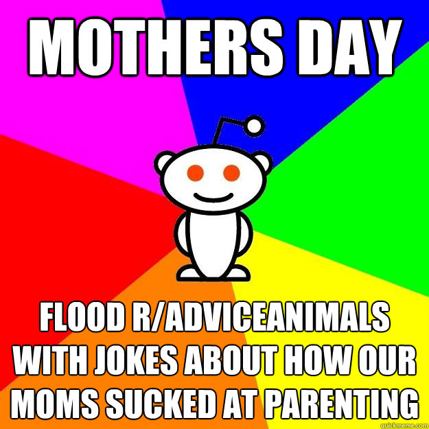 Mothers day flood r/adviceanimals with jokes about how our moms sucked at parenting  Reddit Alien