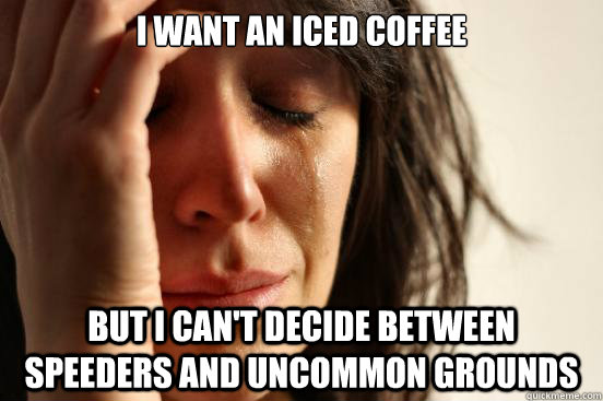 I want an iced coffee But i can't decide between speeders and uncommon grounds - I want an iced coffee But i can't decide between speeders and uncommon grounds  First World Problems