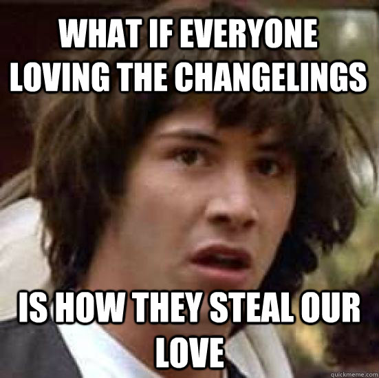 what if everyone loving the changelings is how they steal our love  conspiracy keanu