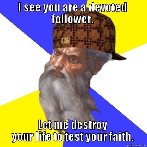 I SEE YOU ARE A DEVOTED FOLLOWER. LET ME DESTROY YOUR LIFE TO TEST YOUR FAITH. Scumbag Advice God