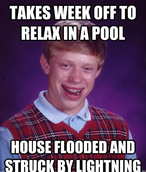 Takes week off to relax in a pool House flooded and struck by lightning  Bad Luck Brian