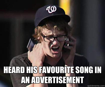  heard his favourite song in an advertisement  Sad Hipster