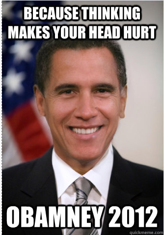 Because thinking makes your head hurt obamney 2012 - Because thinking makes your head hurt obamney 2012  Obamney