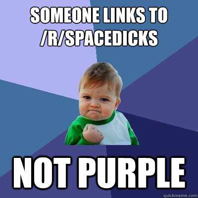 someone links to /r/spacedicks Not Purple  Success Kid