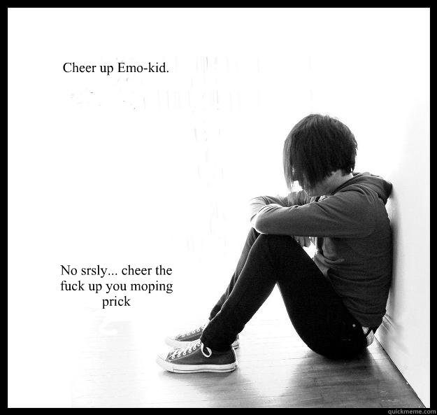 Cheer up Emo-kid.

 No srsly... cheer the fuck up you moping prick  Sad Youth