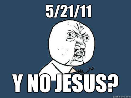 5/21/11 y no jesus? - 5/21/11 y no jesus?  Y U No