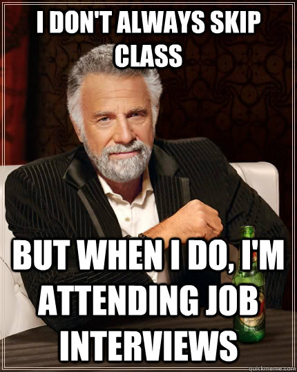 I Don't always skip class but when I do, I'm attending job interviews  The Most Interesting Man In The World