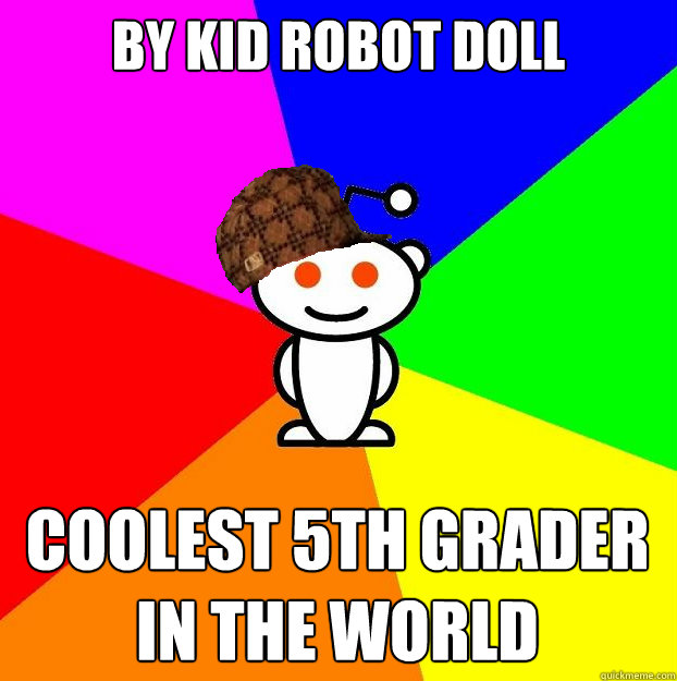 By kid robot doll coolest 5th grader in the world  Scumbag Redditor