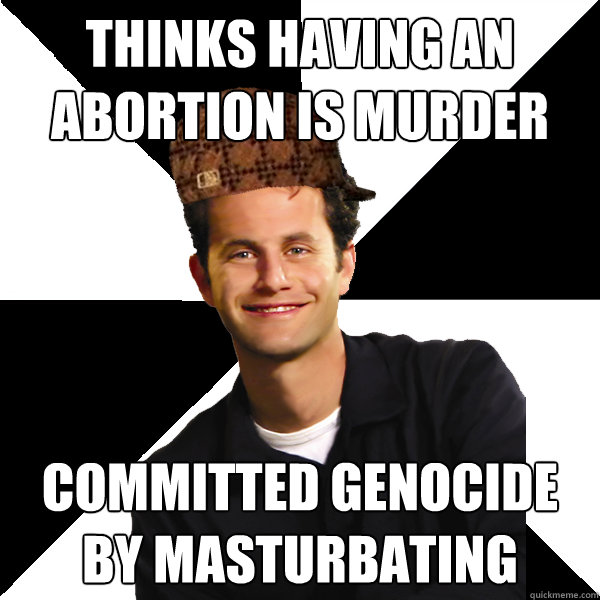 thinks having an abortion is murder committed genocide by masturbating  Scumbag Christian