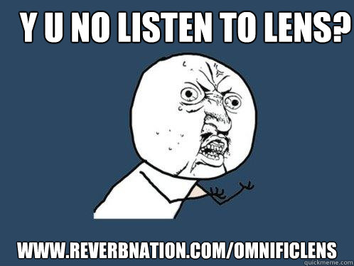 Y U NO LISTEN TO LENS? www.reverbnation.com/omnificlens - Y U NO LISTEN TO LENS? www.reverbnation.com/omnificlens  Y U No
