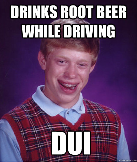 Drinks root beer while driving  dui - Drinks root beer while driving  dui  Bad Luck Brian