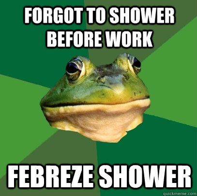 Forgot to shower before work febreze shower  Foul Bachelor Frog